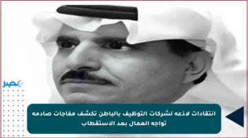 انتقادات لاذعة لشركات التوظيف بالباطن تكشف مفاجآت صادمة تواجه العمال بعد الاستقطاب